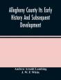 Allegheny County Its Early History And Subsequent Development - Preview