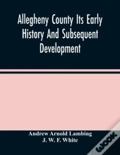 Allegheny County Its Early History And Subsequent Development