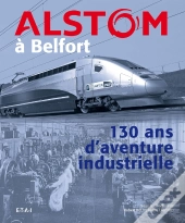 Alstom À Belfort ; 130 Ans D'Aventure Industrielle