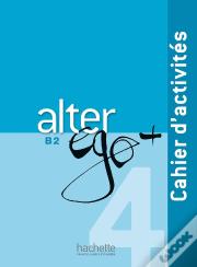 Alter Ego + : Fle ; B2 ; Cahier D'Activités