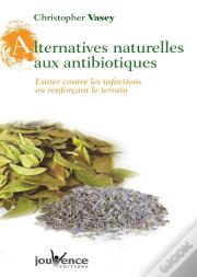 Alternatives Naturelles Aux Antibiotiques ; Lutter Contre Les Infections En Renforcant Le Terrain