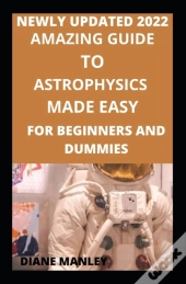 Amazing Guide To Astrophysics Made Easy For Beginners And Dummies
