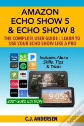 Amazon Echo Show 5 & Echo Show 8 The Complete User Guide - Learn To Use Your Echo Show Like A Pro