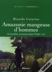 Amazonie Mangeuse D'Hommes ; Incroyables Aventures Dans L'Enfer Vert