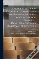 Ambidexterity Or Two-Handedness And Two-Brainedness. An Argument For Natural Development And Rational Education (Electronic Resource)