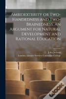 Ambidexterity Or Two-Handedness And Two-Brainedness. An Argument For Natural Development And Rational Education (Electronic Resource)