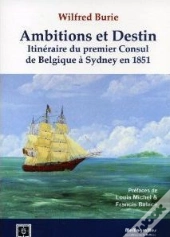 Ambitions Et Destin ; Itinéraire Du Premier Consul De Belgique À Sydney En 1851