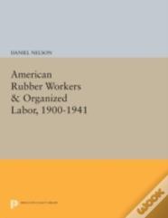 American Rubber Workers & Organized Labor, 1900-1941