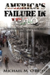 America'S Failure In Iraq: Intervention To Withdrawal 1991-2010