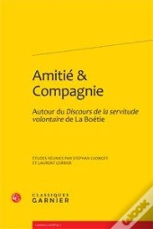 Amitié & Compagnie ; Autour Du Discours De La Servitude Volontaire De La Boétie