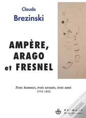 Ampère,Arago Et Fresnel ; Trois Hommes, Trois Savants, Trois Amis, 1775-1853