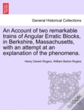 An Account Of Two Remarkable Trains Of Angular Erratic Blocks, In Berkshire, Massachusetts, With An Attempt At An Explanation Of The Phenomena.