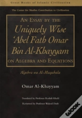 An Essay By The Uniquely Wise 'Abel Fath Omar Bin Al-Khayyam On Algebra And Equations