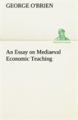 An Essay On Mediaeval Economic Teaching