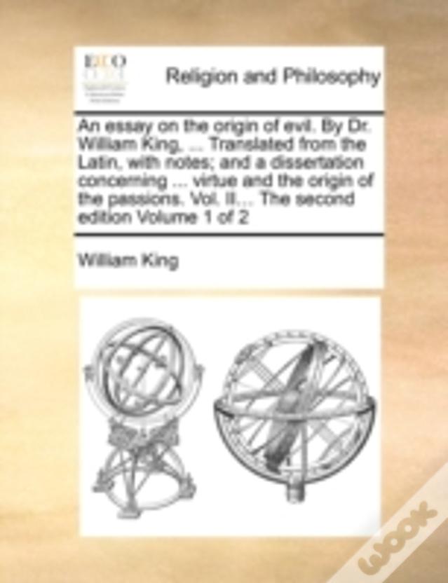 An Essay On The Origin Of Evil. By Dr. William King, ... Translated From The Latin, With Notes; And A Dissertation Concerning ... Virtue And The Origi
