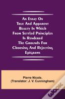 An Essay On True And Apparent Beauty In Which From Settled Principles Is Rendered The Grounds For Choosing And Rejecting Epigrams