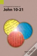An Exegetical Summary Of John 10-21