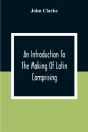 An Introduction To The Making Of Latin Comprising, After An Easy Compendious Method, The Substance Of The Latin Syntax - Preview