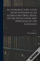 An Introductory Latin Book Intended As An Elementary Drill-Book, On The Inflections And Principles Of The Language