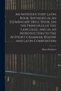 An Introductory Latin Book, Intended As An Elementary Drill-Book, On The Principles Of The Language, And As An Introduction To The Author'S Grammar, Reader And Latin Composition - Preview