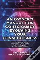 An Owner'S Manual For Consciously Evolving Your Consciousness