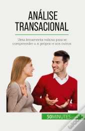 Analise Transacional : Uma Ferramenta Valiosa Para Se Compreender A Si Próprio E Aos Outros