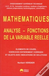 Analyse, Fonctions De La Variable Réelle Éléments De Cours, Exercices Entièrement Corrigés Et Sujets Avec Indications De Solutions : Enseignement Supérieur Technique (Iut, Sts...)
