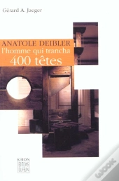 Anatole Deibler ; L'Homme Qui Trancha 400 Tetes