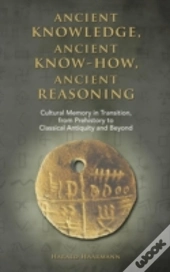 Ancient Knowledge, Ancient Know-How, Ancient Reasoning: Cultural Memory In Transition From Prehistory To Classical Antiquity And Beyond