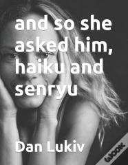 And So She Asked Him, Haiku And Senryu