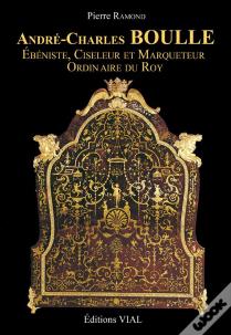 André-Charles Boulle ; Ébéniste, Ciseleur Et Marqueteur Du Roy