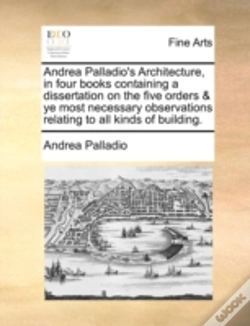 Capa do artigo Andrea Palladio'S Architecture, In Four Books Containing A Dissertation On The Five Orders & Ye Most Necessary Observations Relating To All Kinds Of B
