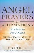 Angel Prayers & Affirmations With Essential Oils & Recipes Meditations & Angelic Assistance A-Z Guide