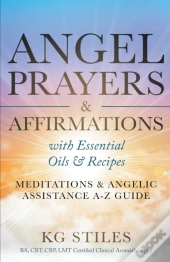 Angel Prayers & Affirmations With Essential Oils & Recipes Meditations & Angelic Assistance A-Z Guide