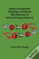 Animal And Vegetable Physiology, Considered With Reference To Natural Theology (Volume I)