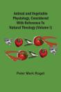 Animal And Vegetable Physiology, Considered With Reference To Natural Theology (Volume I) - Preview
