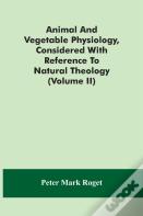 Animal And Vegetable Physiology, Considered With Reference To Natural Theology (Volume Ii)