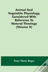Animal And Vegetable Physiology, Considered With Reference To Natural Theology (Volume Ii)