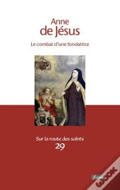 Anne De Jésus ; Le Combat D'Une Fondatrice