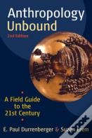 Anthropology Unbound: A Field Guide To The 21st Century