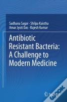 Antibiotic Resistant Bacteria: A Challenge To Modern Medicine
