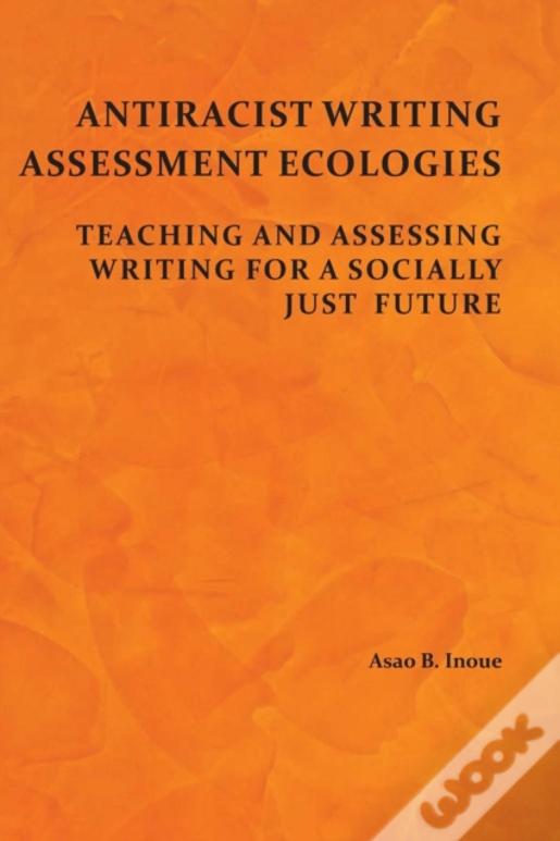 Antiracist Writing Assessment Ecologies: Teaching And Assessing Writing For A Socially Just Future