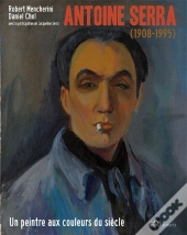 Antoine Serra 1908-1995 ; Un Peintre Aux Couleurs Du Siècle