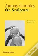 Antony Gormley On Sculpture