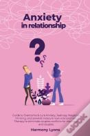 Anxiety In Relationship - Guide To Overcome & Cure Anxiety, Jealousy, Negative Thinking, And Prevent Insecure Love Relationships. Therapy To Eliminate Couples Conflicts For Marriage And Couples.