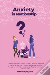 Capa do artigo Anxiety In Relationship - Guide To Overcome & Cure Anxiety, Jealousy, Negative Thinking, And Prevent Insecure Love Relationships. Therapy To Eliminate Couples Conflicts For Marriage And Couples.