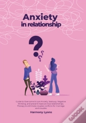 Anxiety In Relationship - Guide To Overcome &Amp; Cure Anxiety, Jealousy, Negative Thinking, And Prevent Insecure Love Relationships. Therapy To Eliminate Couples Conflicts For Marriage And Couples.