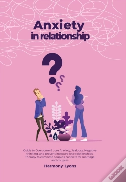 Capa do artigo Anxiety In Relationship - Guide To Overcome &Amp; Cure Anxiety, Jealousy, Negative Thinking, And Prevent Insecure Love Relationships. Therapy To Eliminate Couples Conflicts For Marriage And Couples.