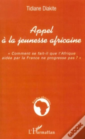 Appel A La Jeunesse Africaine ; Comment Se Fait-Il Que L'Afrique Aidee Par La France Ne Progresse Pas