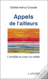 Appels De L'Ailleurs ; L'Invisible Au Coeur Du Visible